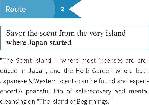 Route2 Savor the scent from the very island where Japan started